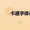 卡通字体在哪个软件(qq卡通字体) 卡通字体在哪个软件(qq卡通字体)