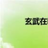 玄武在哪里出现（玄武在哪里）