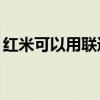 红米可以用联通卡吗（红米手机支持联通3g）