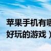 苹果手机有哪些好玩的游戏(苹果手机有什么好玩的游戏) 苹果手机有哪些好玩的游戏(苹果手机有什么好玩的游戏)