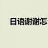 日语谢谢怎么说敬语（日语谢谢怎么说）