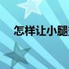 怎样让小腿变细变直（怎样让小腿变细）