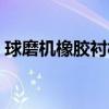 球磨机橡胶衬板安装视频（球磨机橡胶衬板）