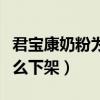 君宝康奶粉为什么下架了呢（君宝康奶粉为什么下架）