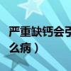 严重缺钙会引起什么病症（严重缺钙会引起什么病）