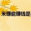 米赚能赚钱是真的吗（米赚真的可以赚钱吗）