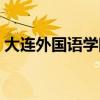 大连外国语学院咋样（大连外国语学院贴吧）
