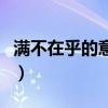 满不在乎的意思解释是什么（满不在乎的意思）