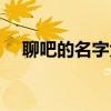 聊吧的名字大全女生（聊吧的名字大全）