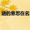 涵的意思在名字中寓意(涵的意思在名字里) 涵的意思在名字中寓意(涵的意思在名字里)