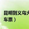 昆明到义乌火车票多少钱一张（昆明到义乌火车票）
