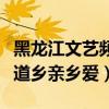 黑龙江文艺频道乡亲乡爱符广（黑龙江文艺频道乡亲乡爱）