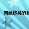 肉丝炒莴笋丝怎么炒好吃（莴笋丝怎么炒好吃）