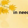 in need of（the need in me）