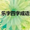 乐字四字成语大全集（乐字成语大全四个字）