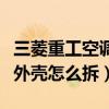 三菱重工空调室内机外壳怎么拆（空调室内机外壳怎么拆）