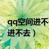 qq空间进不去是什么原因（我的qq空间怎么进不去）