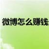 微博怎么赚钱最简单的方式（微博怎么赚钱）