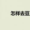 怎样去豆豆快（去豆豆最好的方法）