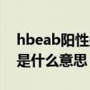 hbeab阳性是什么意思正常吗（hbeab阳性是什么意思）