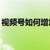 视频号如何增加流量（1g流量能看多久视频）