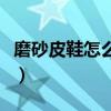 磨砂皮鞋怎么保养护理呢（磨砂皮鞋怎么保养）