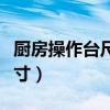 厨房操作台尺寸标准尺寸宽度（厨房操作台尺寸）