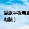爱派平板电脑没有声音是什么原因（爱派平板电脑）