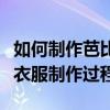 如何制作芭比娃娃的古装衣服（芭比娃娃古装衣服制作过程）