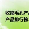 收缩毛孔产品排行榜10强是什么（收缩毛孔产品排行榜10强）