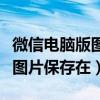 微信电脑版图片保存在电脑哪里(微信电脑版图片保存在) 微信电脑版图片保存在电脑哪里(微信电脑版图片保存在)