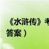 《水浒传》考试题及答案（水浒传考试题目及答案）