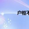 户枢不蠹怎么读(户枢不朽) 户枢不蠹怎么读(户枢不朽)