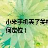 小米手机丢了关机了如何定位位置（小米手机丢了关机了如何定位）
