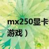 mx250显卡能玩什么游戏（mx250能玩什么游戏）