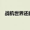 战机世界还能玩吗?（战机世界何时公测）