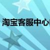 淘宝客服中心电话号码多少（淘宝客服中心）