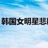 韩国女明星悲剧人生（韩国女艺人悲惨36集）