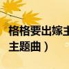 格格要出嫁主题曲片尾曲叫什么（格格要出嫁主题曲）