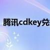 腾讯cdkey兑换网（腾讯cdkey兑换码领取）