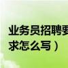 业务员招聘要求怎么写才正确（业务员招聘要求怎么写）