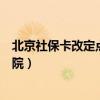 北京社保卡改定点医院怎么改（北京社保卡怎么修改定点医院）