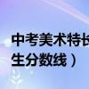 中考美术特长生分数线是多少(中考美术特长生分数线) 中考美术特长生分数线是多少(中考美术特长生分数线)