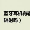 蓝牙耳机有辐射吗对身体有害吗（蓝牙耳机有辐射吗）