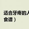适合牙疼的人吃食谱搭配图（适合牙疼的人吃食谱）