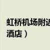 虹桥机场附近的酒店哪家好（虹桥机场附近的酒店）