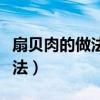 扇贝肉的做法怎样做好吃又简单（扇贝肉的做法）