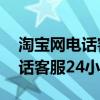 淘宝网电话客服24小时人工服务（淘宝网电话客服24小时）