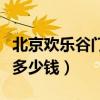 北京欢乐谷门票多少钱团购（北京欢乐谷门票多少钱）