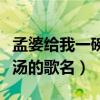 孟婆给我一碗汤的歌名是什么（孟婆给我一碗汤的歌名）
